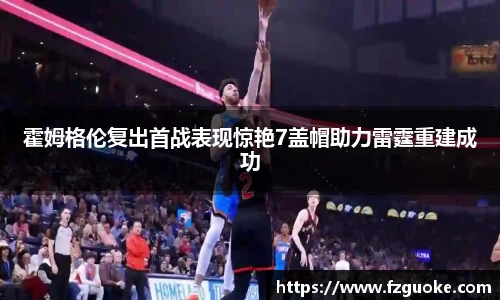 霍姆格伦复出首战表现惊艳7盖帽助力雷霆重建成功