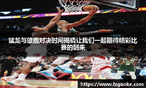 猛龙与雄鹿对决时间揭晓让我们一起期待精彩比赛的到来