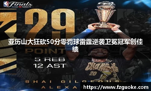 亚历山大狂砍50分零罚球雷霆逆袭卫冕冠军创佳绩