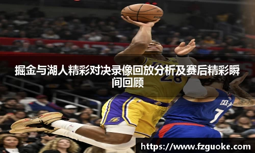 掘金与湖人精彩对决录像回放分析及赛后精彩瞬间回顾