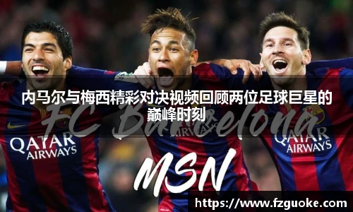 内马尔与梅西精彩对决视频回顾两位足球巨星的巅峰时刻