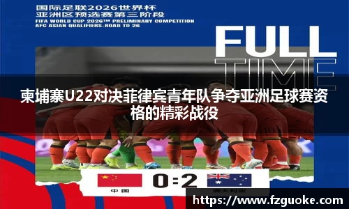 柬埔寨U22对决菲律宾青年队争夺亚洲足球赛资格的精彩战役