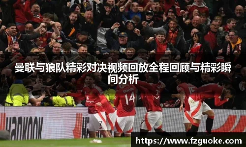 曼联与狼队精彩对决视频回放全程回顾与精彩瞬间分析